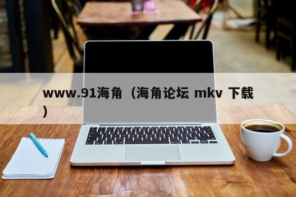 www.91海角（海角论坛 mkv 下载）